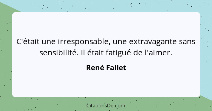 C'était une irresponsable, une extravagante sans sensibilité. Il était fatigué de l'aimer.... - René Fallet