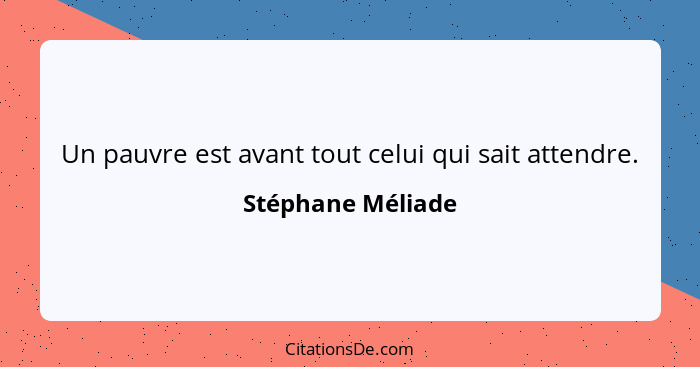 Un pauvre est avant tout celui qui sait attendre.... - Stéphane Méliade