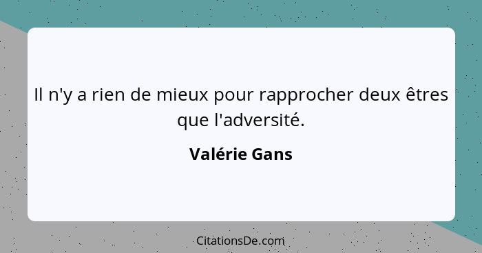 Il n'y a rien de mieux pour rapprocher deux êtres que l'adversité.... - Valérie Gans