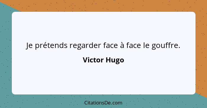 Je prétends regarder face à face le gouffre.... - Victor Hugo