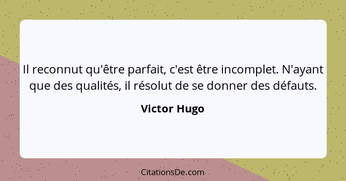 Il reconnut qu'être parfait, c'est être incomplet. N'ayant que des qualités, il résolut de se donner des défauts.... - Victor Hugo