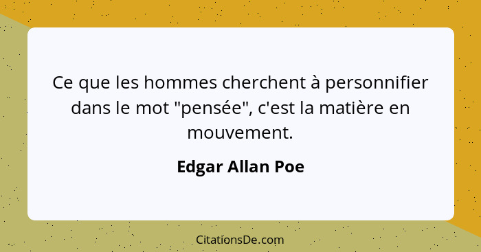 Ce que les hommes cherchent à personnifier dans le mot "pensée", c'est la matière en mouvement.... - Edgar Allan Poe