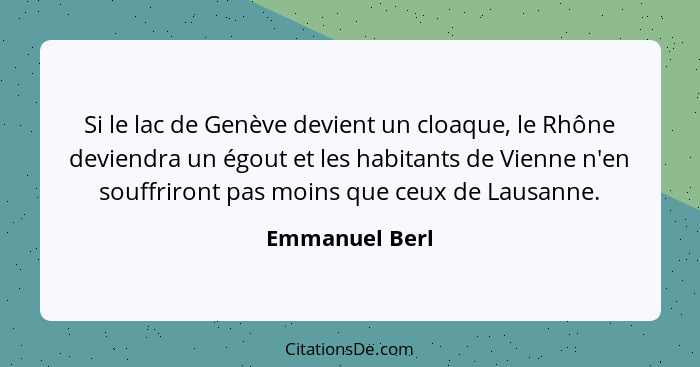 Si le lac de Genève devient un cloaque, le Rhône deviendra un égout et les habitants de Vienne n'en souffriront pas moins que ceux de... - Emmanuel Berl