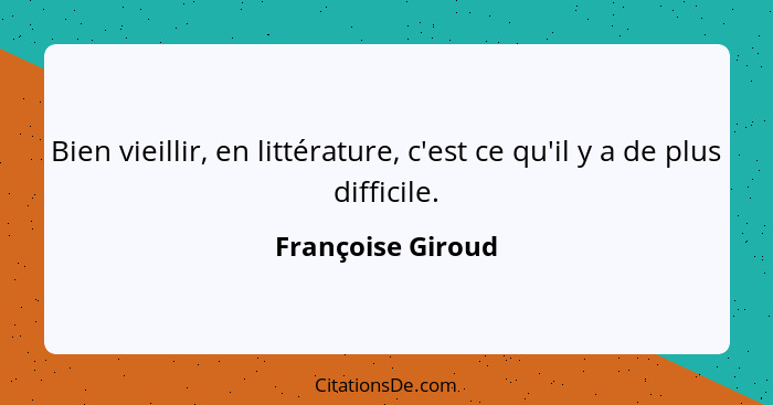 Bien vieillir, en littérature, c'est ce qu'il y a de plus difficile.... - Françoise Giroud