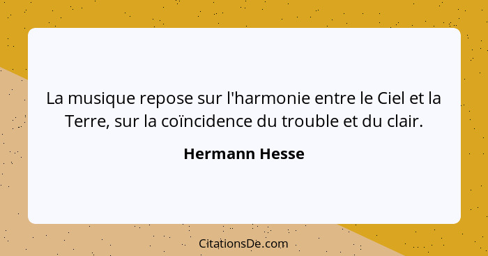 La musique repose sur l'harmonie entre le Ciel et la Terre, sur la coïncidence du trouble et du clair.... - Hermann Hesse
