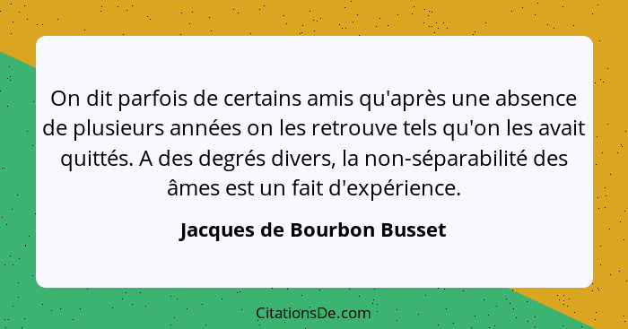 On dit parfois de certains amis qu'après une absence de plusieurs années on les retrouve tels qu'on les avait quittés. A d... - Jacques de Bourbon Busset