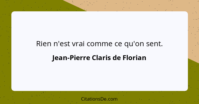 Rien n'est vrai comme ce qu'on sent.... - Jean-Pierre Claris de Florian