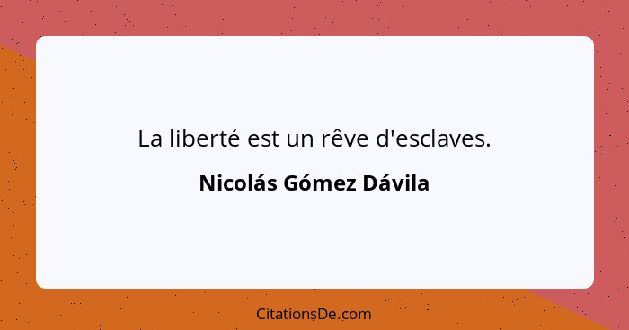 La liberté est un rêve d'esclaves.... - Nicolás Gómez Dávila