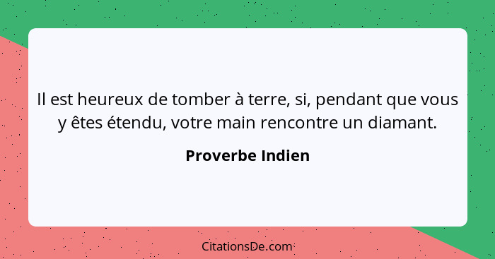 Il est heureux de tomber à terre, si, pendant que vous y êtes étendu, votre main rencontre un diamant.... - Proverbe Indien