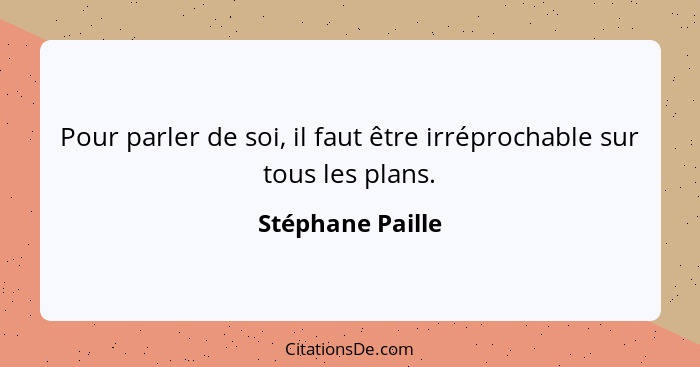 Pour parler de soi, il faut être irréprochable sur tous les plans.... - Stéphane Paille