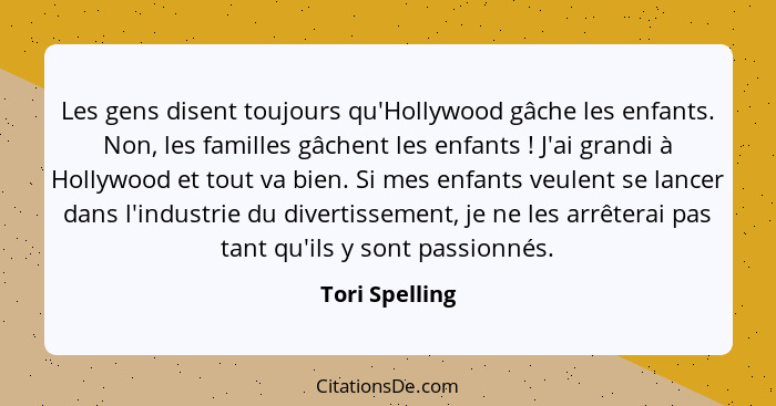 Les gens disent toujours qu'Hollywood gâche les enfants. Non, les familles gâchent les enfants ! J'ai grandi à Hollywood et tout... - Tori Spelling