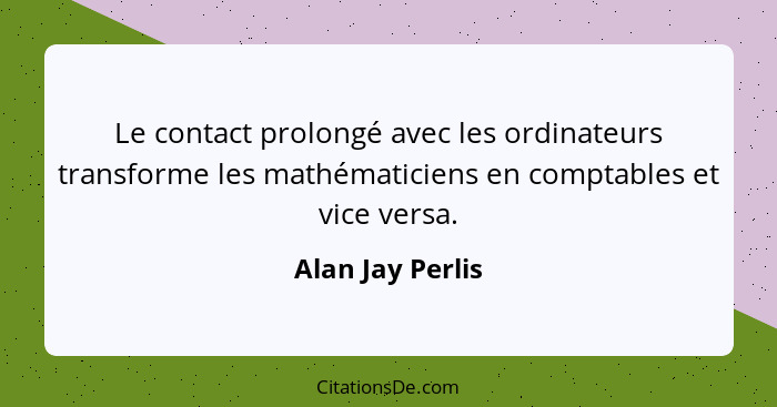 Le contact prolongé avec les ordinateurs transforme les mathématiciens en comptables et vice versa.... - Alan Jay Perlis