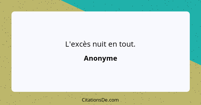 L'excès nuit en tout.... - Anonyme