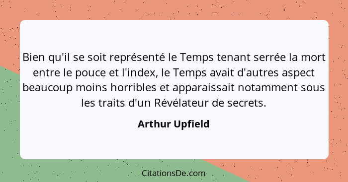 Bien qu'il se soit représenté le Temps tenant serrée la mort entre le pouce et l'index, le Temps avait d'autres aspect beaucoup moins... - Arthur Upfield