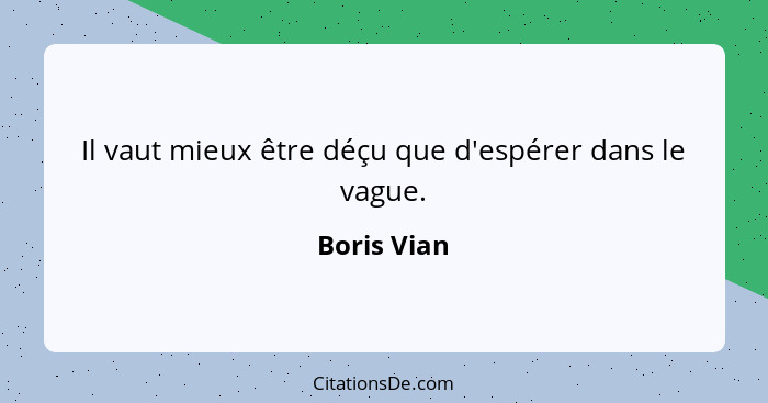 Il vaut mieux être déçu que d'espérer dans le vague.... - Boris Vian