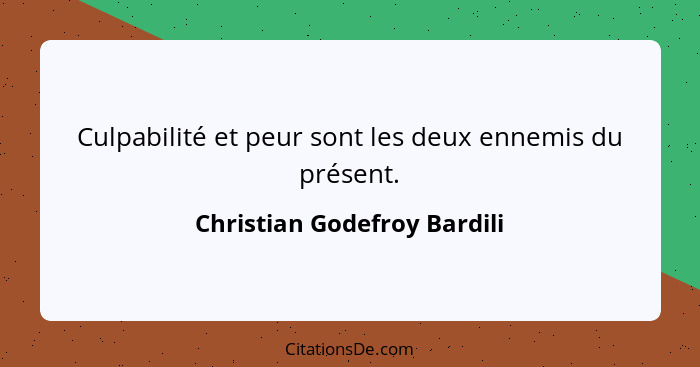 Culpabilité et peur sont les deux ennemis du présent.... - Christian Godefroy Bardili