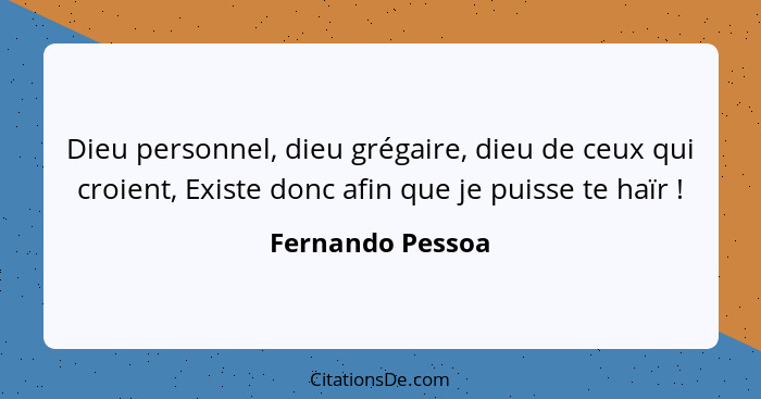 Dieu personnel, dieu grégaire, dieu de ceux qui croient, Existe donc afin que je puisse te haïr !... - Fernando Pessoa