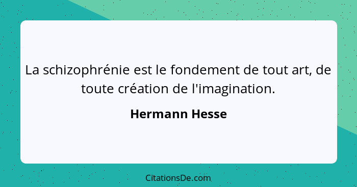 La schizophrénie est le fondement de tout art, de toute création de l'imagination.... - Hermann Hesse