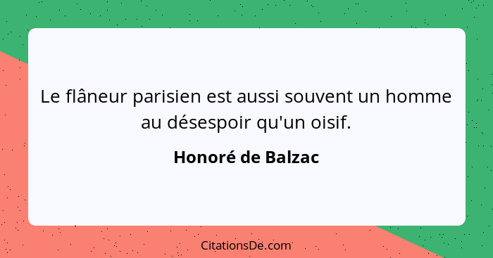 Le flâneur parisien est aussi souvent un homme au désespoir qu'un oisif.... - Honoré de Balzac