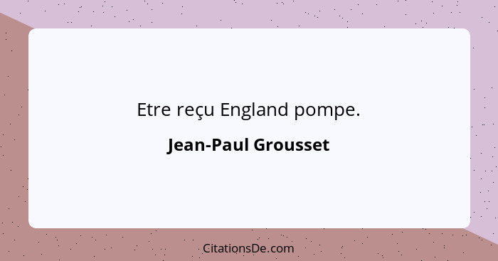 Etre reçu England pompe.... - Jean-Paul Grousset