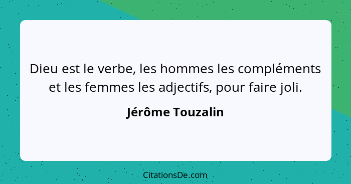 Dieu est le verbe, les hommes les compléments et les femmes les adjectifs, pour faire joli.... - Jérôme Touzalin