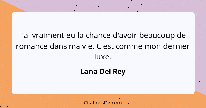J'ai vraiment eu la chance d'avoir beaucoup de romance dans ma vie. C'est comme mon dernier luxe.... - Lana Del Rey