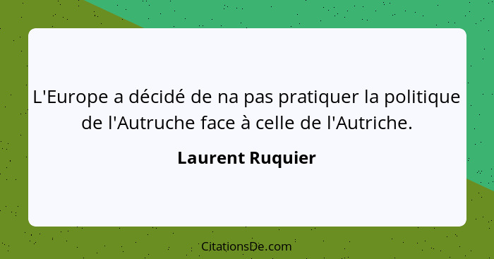 L'Europe a décidé de na pas pratiquer la politique de l'Autruche face à celle de l'Autriche.... - Laurent Ruquier