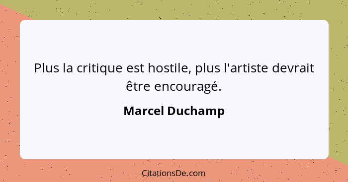 Plus la critique est hostile, plus l'artiste devrait être encouragé.... - Marcel Duchamp