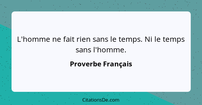 L'homme ne fait rien sans le temps. Ni le temps sans l'homme.... - Proverbe Français