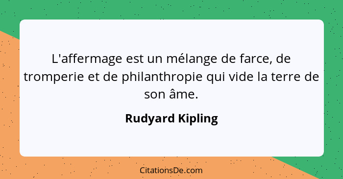L'affermage est un mélange de farce, de tromperie et de philanthropie qui vide la terre de son âme.... - Rudyard Kipling