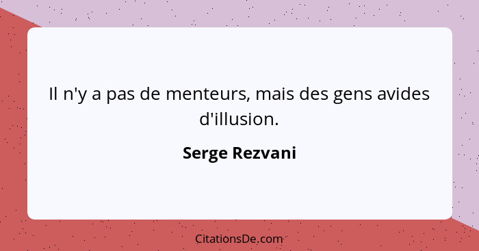 Il n'y a pas de menteurs, mais des gens avides d'illusion.... - Serge Rezvani