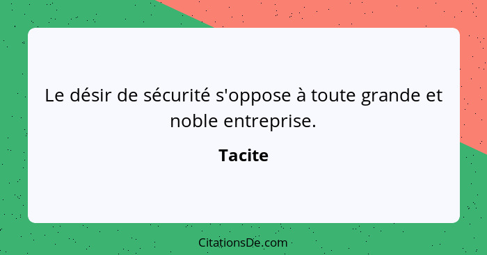 Le désir de sécurité s'oppose à toute grande et noble entreprise.... - Tacite