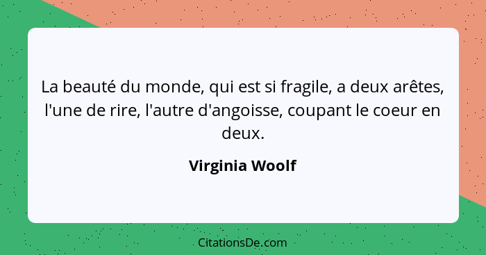 La beauté du monde, qui est si fragile, a deux arêtes, l'une de rire, l'autre d'angoisse, coupant le coeur en deux.... - Virginia Woolf