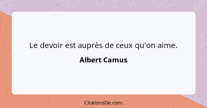 Le devoir est auprès de ceux qu'on aime.... - Albert Camus