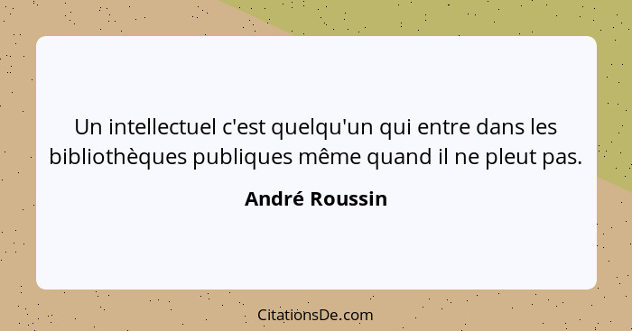 Un intellectuel c'est quelqu'un qui entre dans les bibliothèques publiques même quand il ne pleut pas.... - André Roussin