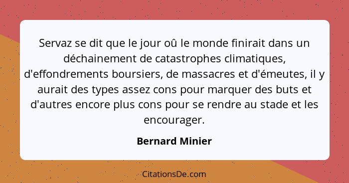 Servaz se dit que le jour oû le monde finirait dans un déchainement de catastrophes climatiques, d'effondrements boursiers, de massac... - Bernard Minier