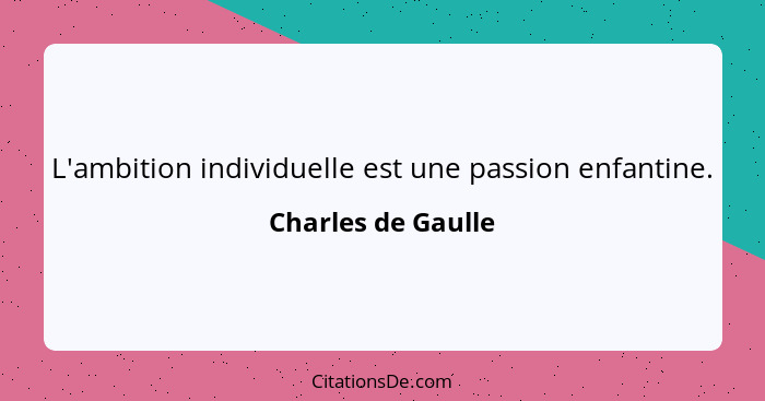L'ambition individuelle est une passion enfantine.... - Charles de Gaulle