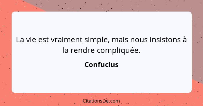 La vie est vraiment simple, mais nous insistons à la rendre compliquée.... - Confucius