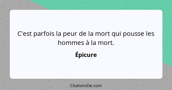 C'est parfois la peur de la mort qui pousse les hommes à la mort.... - Épicure