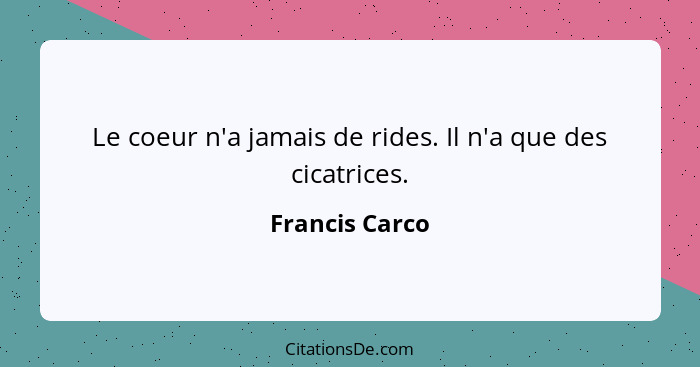 Le coeur n'a jamais de rides. Il n'a que des cicatrices.... - Francis Carco