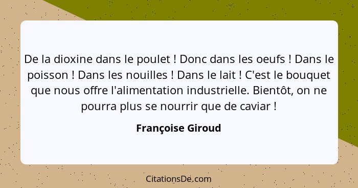 De la dioxine dans le poulet ! Donc dans les oeufs ! Dans le poisson ! Dans les nouilles ! Dans le lait !... - Françoise Giroud