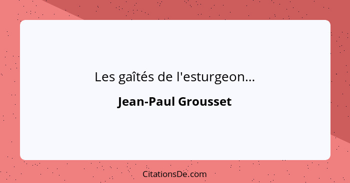 Les gaîtés de l'esturgeon…... - Jean-Paul Grousset