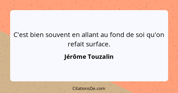 C'est bien souvent en allant au fond de soi qu'on refait surface.... - Jérôme Touzalin