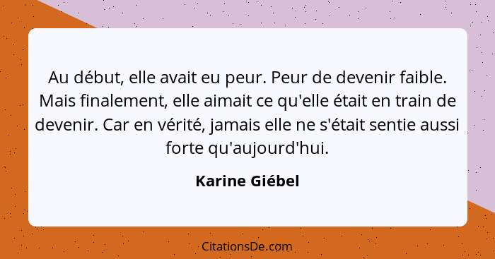 Au début, elle avait eu peur. Peur de devenir faible. Mais finalement, elle aimait ce qu'elle était en train de devenir. Car en vérité... - Karine Giébel