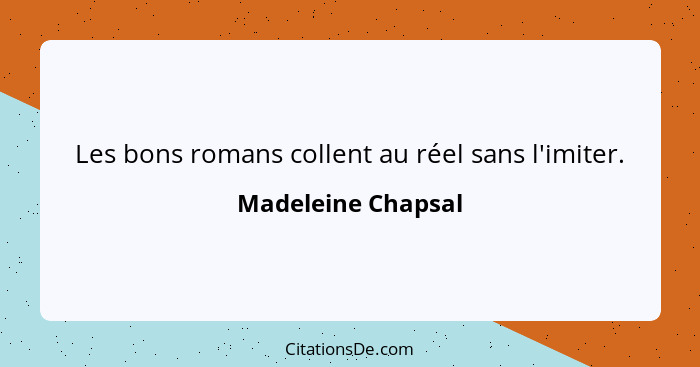 Les bons romans collent au réel sans l'imiter.... - Madeleine Chapsal