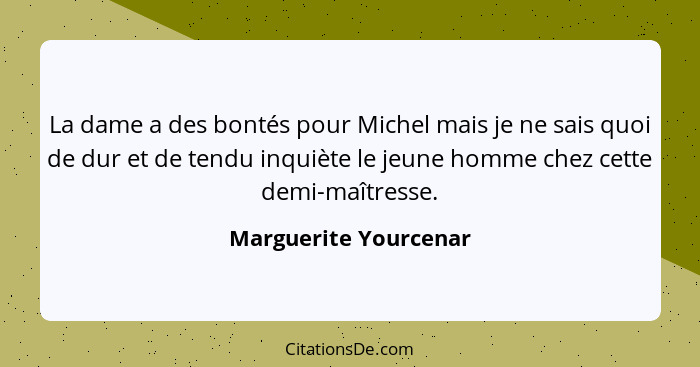 La dame a des bontés pour Michel mais je ne sais quoi de dur et de tendu inquiète le jeune homme chez cette demi-maîtresse.... - Marguerite Yourcenar