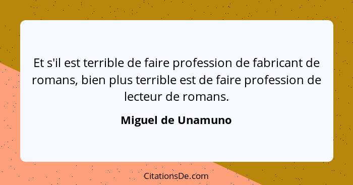 Et s'il est terrible de faire profession de fabricant de romans, bien plus terrible est de faire profession de lecteur de romans.... - Miguel de Unamuno
