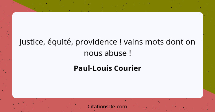 Justice, équité, providence ! vains mots dont on nous abuse !... - Paul-Louis Courier