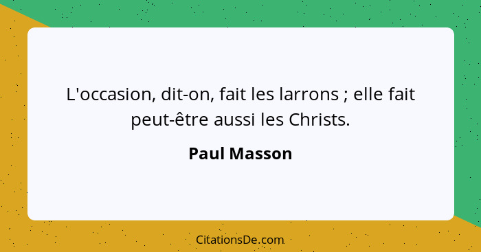 L'occasion, dit-on, fait les larrons ; elle fait peut-être aussi les Christs.... - Paul Masson