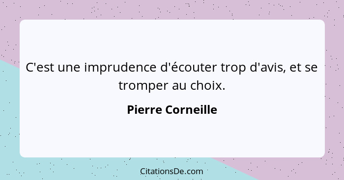 C'est une imprudence d'écouter trop d'avis, et se tromper au choix.... - Pierre Corneille